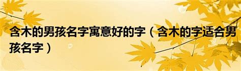 名字有木|又含水又含木的字 五行属木寓意好的起名常用字